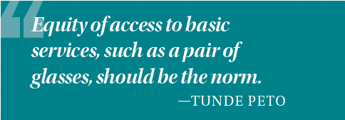 Equity of access to basic services, such as a pair of glasses, should be the norm Tunde Peto