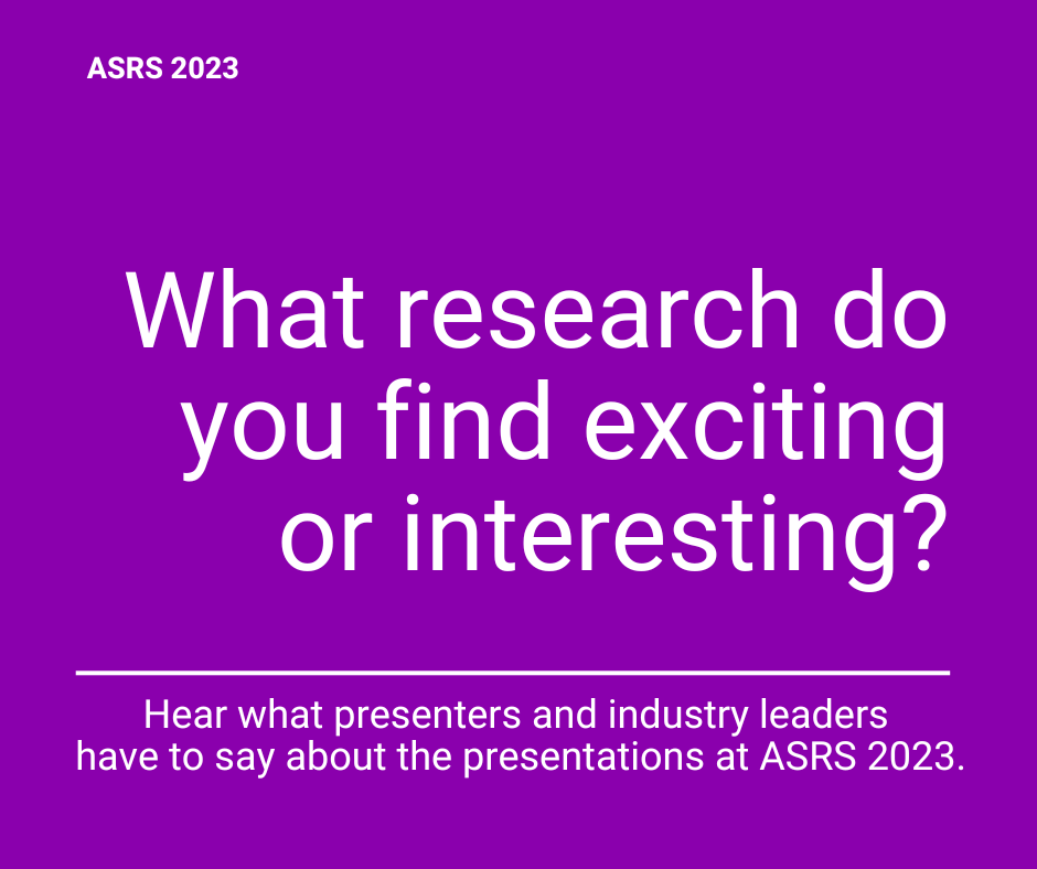 The slide reads, "ASRS 2023. What research do you find exciting or interesting? Hear what presenters and industry leaders have to say about the presentations at ASRS 2023."