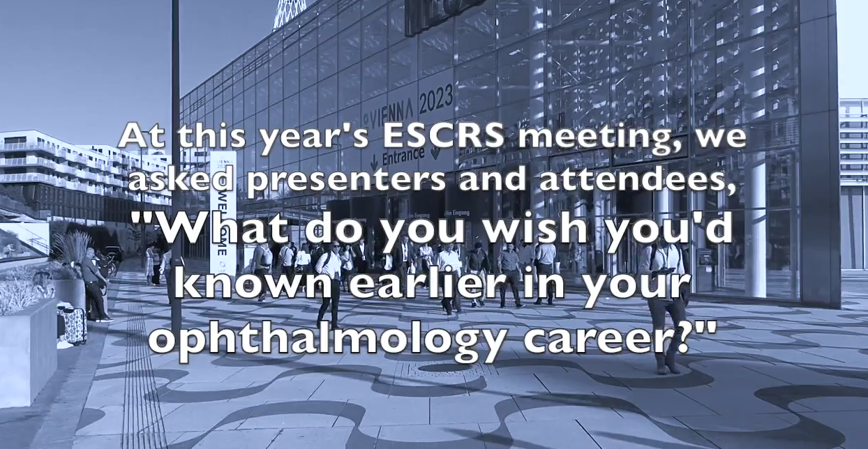 At this year's ESCRS meeting, we asked presenters and attendees, 'What do yoou wish you'd known earlier in your ophthalmology career?'