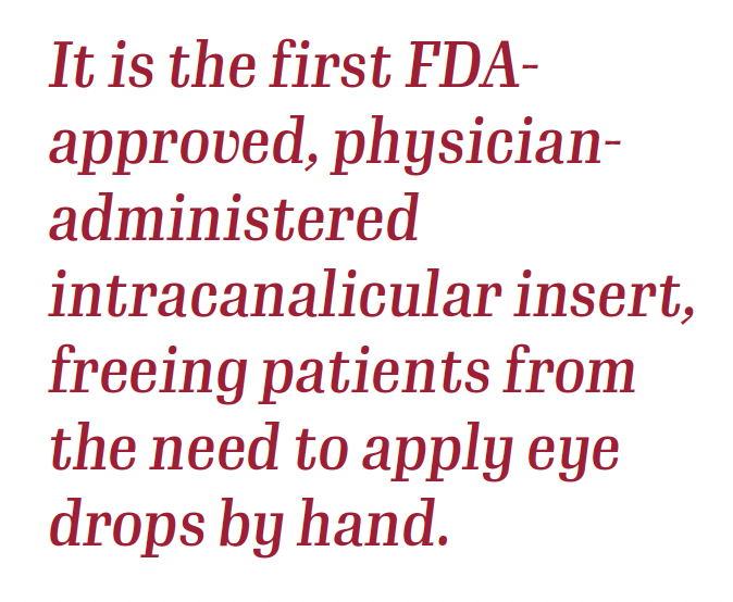 It is the first FDA-approved, physician-administered intracanalicular insert, freeing patients from the need to apply eye drops by hand.